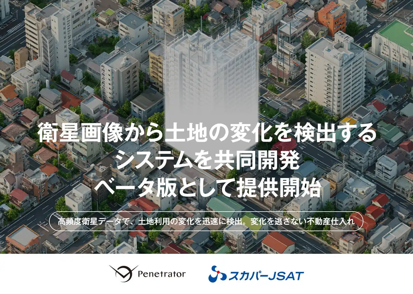 スカパーJSATとPenetrator、衛星画像活用土地変化検出システムベータ版提供開始、不動産DX推進